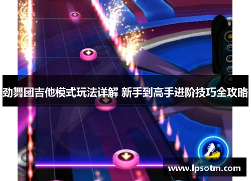 劲舞团吉他模式玩法详解 新手到高手进阶技巧全攻略
