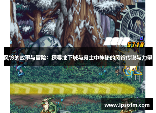 风铃的故事与冒险：探寻地下城与勇士中神秘的风铃传说与力量