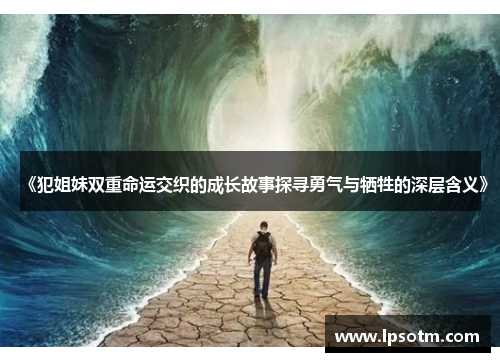 《犯姐妹双重命运交织的成长故事探寻勇气与牺牲的深层含义》