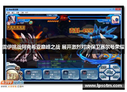 雷伊挑战阿克希亚巅峰之战 展开激烈对决保卫赛尔号荣耀