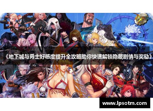 《地下城与勇士好感度提升全攻略助你快速解锁隐藏剧情与奖励》