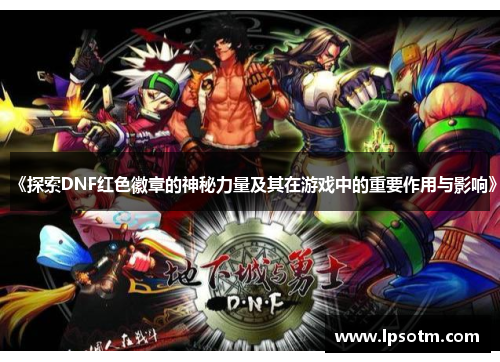 《探索DNF红色徽章的神秘力量及其在游戏中的重要作用与影响》