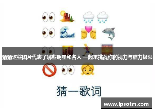 猜猜这些图片代表了哪些明星和名人 一起来挑战你的视力与脑力极限